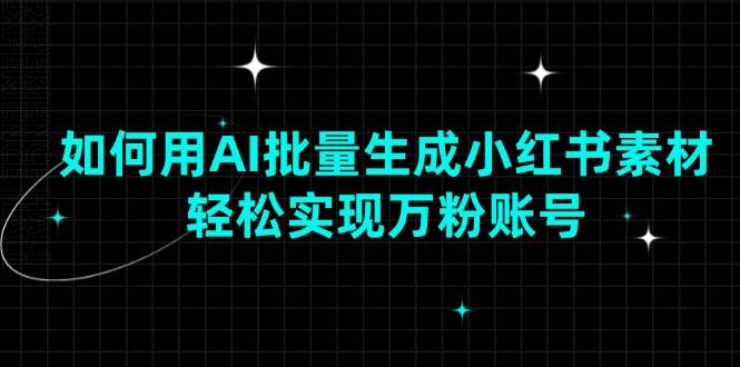 （13992期）如何用AI批量生成小红书素材，轻松实现万粉账号-云商网创