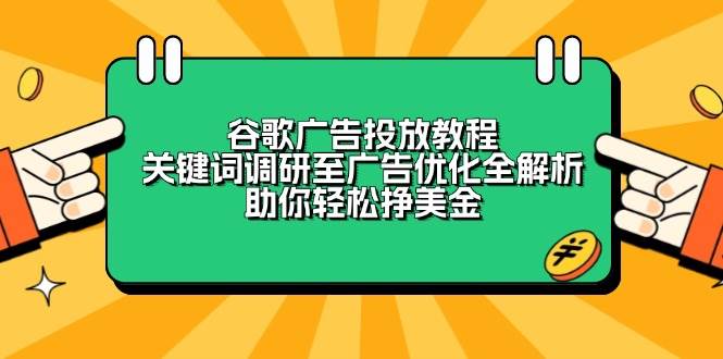 （13922期）谷歌广告投放教程：关键词调研至广告优化全解析，助你轻松挣美金-云商网创