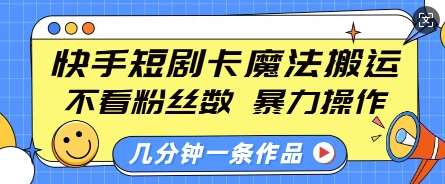 快手短剧卡魔法搬运，不看粉丝数，暴力操作，几分钟一条作品，小白也能快速上手-云商网创