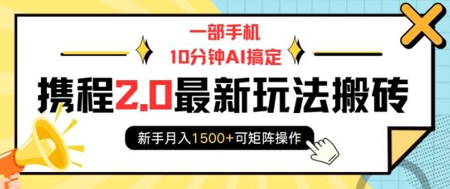 一部手机10分钟AI搞定，携程2.0最新玩法搬砖，新手月入1500+可矩阵操作-云商网创