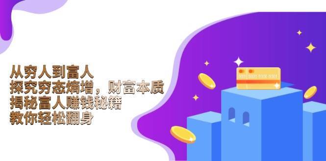 从穷人到富人：探究穷态熵增，财富本质，揭秘富人赚钱秘籍，教你轻松翻身-云商网创