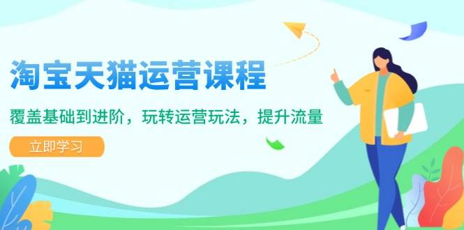 （14002期）淘宝天猫运营课程，覆盖基础到进阶，玩转运营玩法，提升流量-云商网创