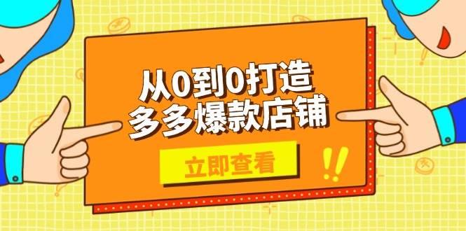 （13973期）从0到0打造多多爆款店铺，选品、上架、优化技巧，助力商家实现高效运营-云商网创