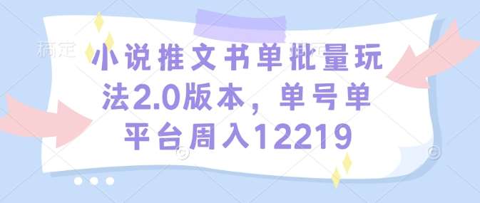 小说推文书单批量玩法2.0版本，单号单平台周入12219-云商网创