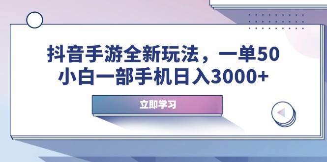 （14007期）抖音手游全新玩法，一单50，小白一部手机日入3000+-云商网创