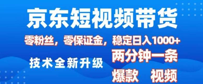 京东短视频带货，2025火爆项目，0粉丝，0保证金，操作简单，2分钟一条原创视频，日入1k【揭秘】-云商网创