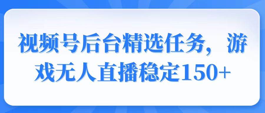 （14004期）视频号精选变现任务，游戏无人直播稳定150+-云商网创