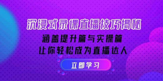 （14022期）沉浸式-录课直播技巧揭秘：涵盖提升篇与实操篇, 让你轻松成为直播达人-云商网创