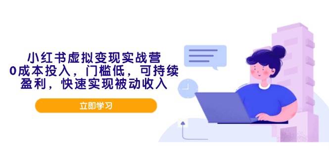 （14045期）小红书虚拟变现实战营，0成本投入，门槛低，可持续盈利，快速实现被动收入-云商网创
