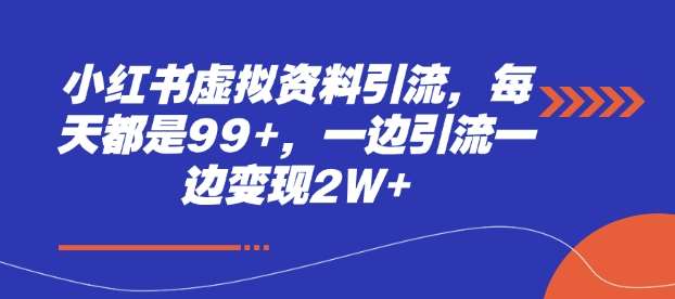 小红书虚拟资料引流，每天都是99+，一边引流一边变现2W+-云商网创