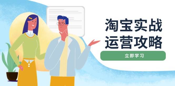 （14025期）淘宝实战运营攻略：店铺基础优化、直通车推广、爆款打造、客服管理、搜…-云商网创