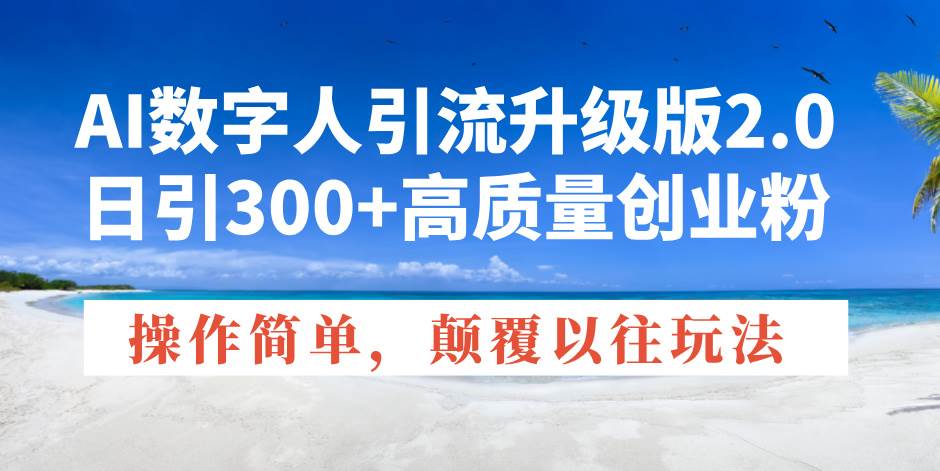 （14012期）AI数字人引流升级版2.0，日引300+高质量创业粉，操作简单，颠覆以往玩法-云商网创