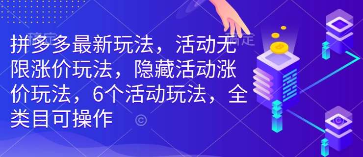 拼多多最新玩法，活动无限涨价玩法，隐藏活动涨价玩法，6个活动玩法，全类目可操作-云商网创