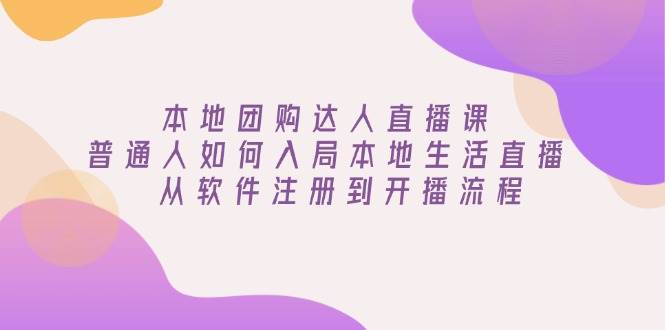 （13981期）本地团购达人直播课：普通人如何入局本地生活直播, 从软件注册到开播流程-云商网创