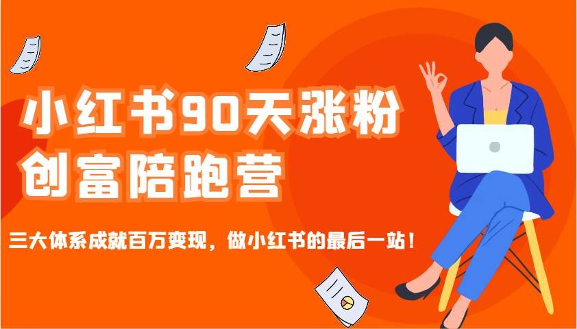 小红书90天涨粉创富陪跑营，三大体系成就百万变现，做小红书的最后一站！-云商网创