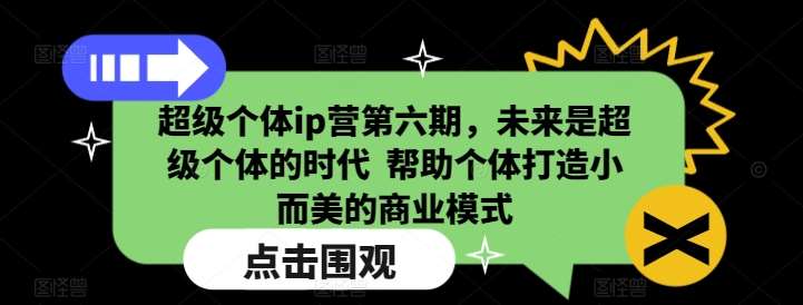 超级个体ip营第六期，未来是超级个体的时代  帮助个体打造小而美的商业模式-云商网创