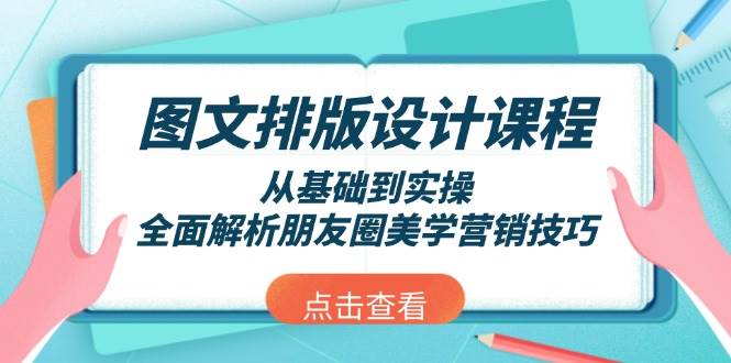 （13990期）图文排版设计课程，从基础到实操，全面解析朋友圈美学营销技巧-云商网创