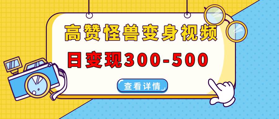 （13906期）高赞怪兽变身视频制作，日变现300-500，多平台发布（抖音、视频号、小红书-云商网创