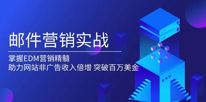 （13954期）邮件营销实战，掌握EDM营销精髓，助力网站非广告收入倍增，突破百万美金-云商网创