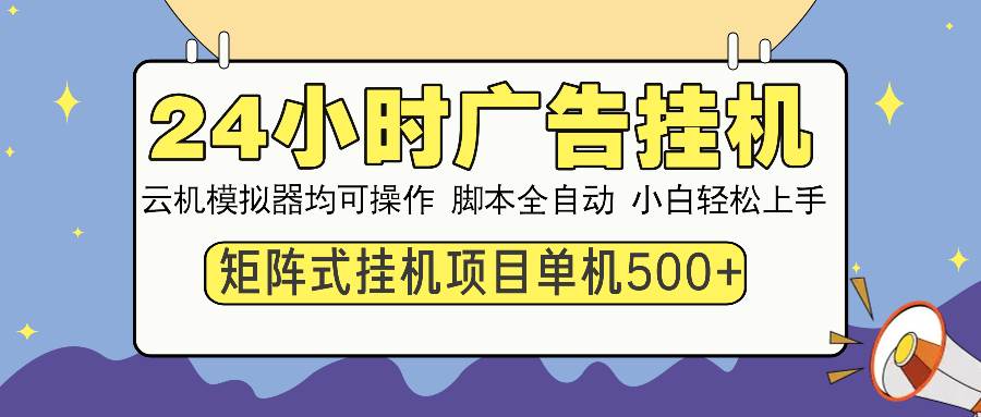 （13895期）24小时全自动广告挂机 矩阵式操作 单机收益500+ 小白也能轻松上手-云商网创
