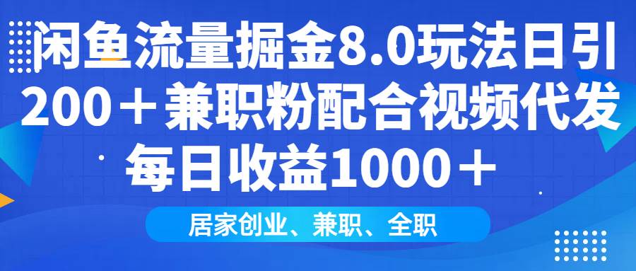 （14052期）闲鱼流量掘金8.0玩法日引200＋兼职粉配合视频代发日入1000＋收益适合互…-云商网创