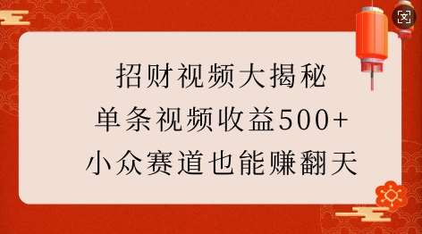 招财视频大揭秘：单条视频收益500+，小众赛道也能挣翻天!-云商网创