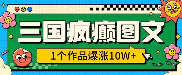 三国疯癫图文，1个作品爆涨10W+，3分钟教会你，趁着风口无脑冲(附详细教学)-云商网创