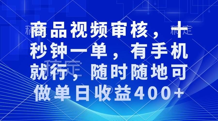 （13963期）审核视频，十秒钟一单，有手机就行，随时随地可做单日收益400+-云商网创