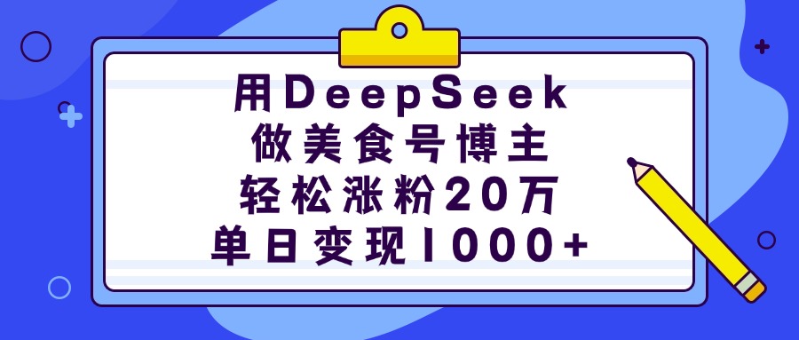 用DeepSeek做美食号博主，轻松涨粉20万，单日变现1000+-云商网创