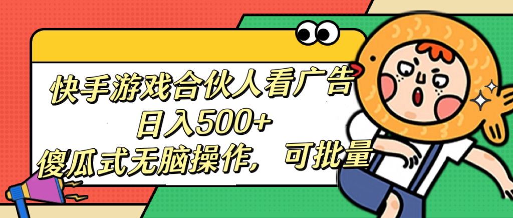 快手游戏合伙人看广告，日入500+ 傻瓜式无脑操作，可批量-云商网创