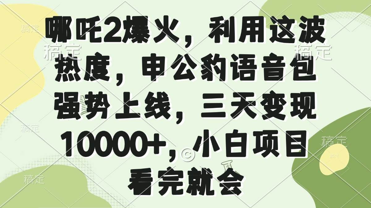 （14223期）哪吒2爆火，利用这波热度，申公豹语音包强势上线，三天变现10000+，小…-云商网创