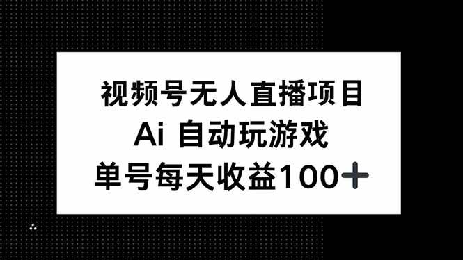 （14227期）视频号无人直播项目，AI自动玩游戏，每天收益150+-云商网创