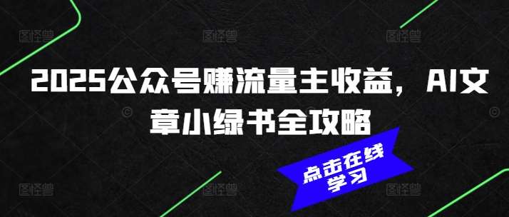 2025公众号赚流量主收益，AI文章小绿书全攻略-云商网创