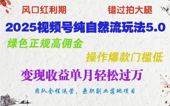 2025视频号纯自然流玩法5.0，绿色正规高佣金，操作爆款门槛低，变现收益单月轻松过万-云商网创