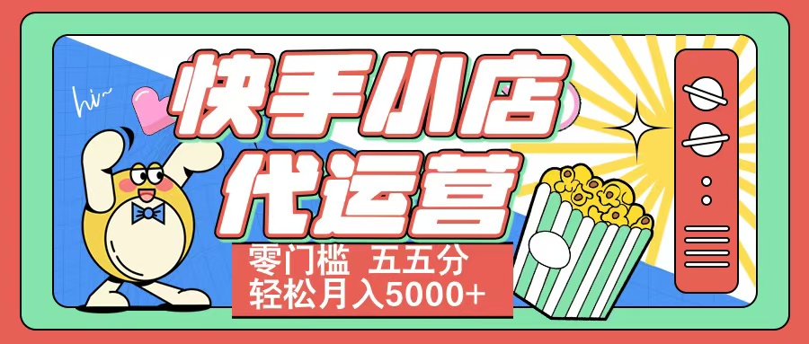 快手小店代运营 零门槛 五五分轻松月入5000+-云商网创