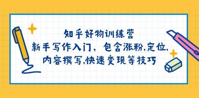 知乎好物训练营：新手写作入门，包含涨粉，定位，内容撰写，快速变现等技巧-云商网创