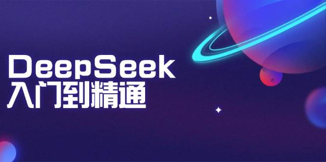 （14164期）DeepSeek入门到精通：掌握文本生成、知识推理与编程辅助，提升AI应用能力-云商网创