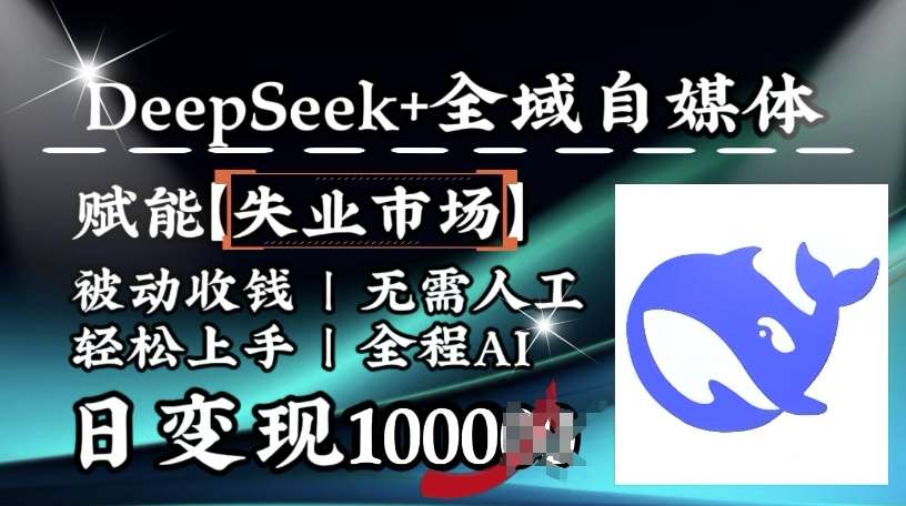 降维打击，Deepseek+全域自媒体，赋能失业市场，被动收钱，无需人工全程AI，日变现1k-云商网创