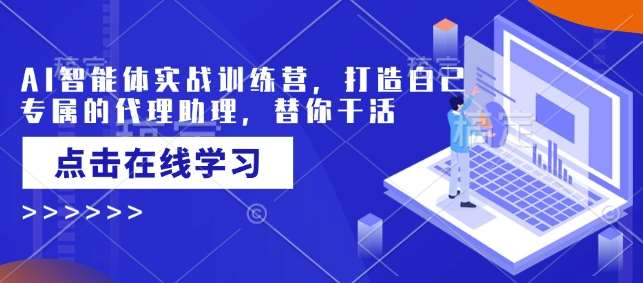 AI智能体实战训练营，打造自己专属的代理助理，替你干活-云商网创