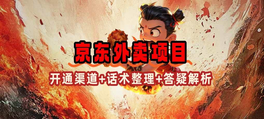 （14235期）京东外卖项目_开通渠道+话术整理+其他思路打法（最新蓝海项目）-云商网创