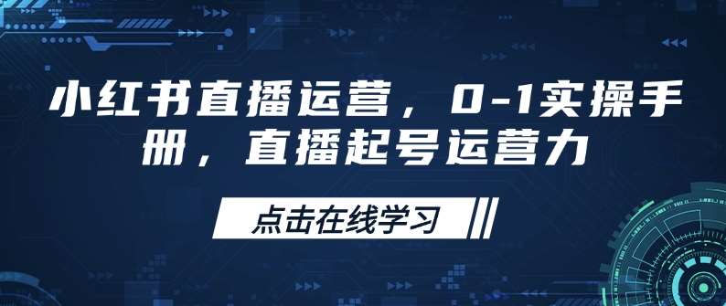 小红书直播运营，0-1实操手册，直播起号运营力-云商网创