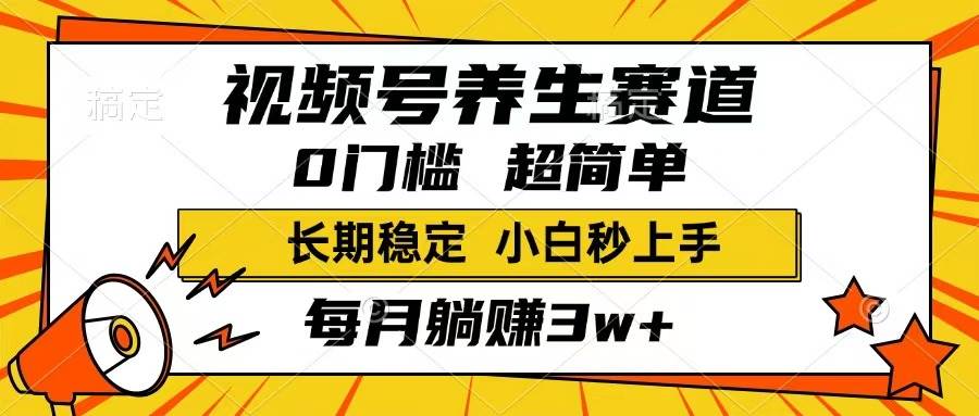 （14315期）视频号养生赛道，一条视频1800，超简单，长期稳定可做，月入3w+不是梦-云商网创