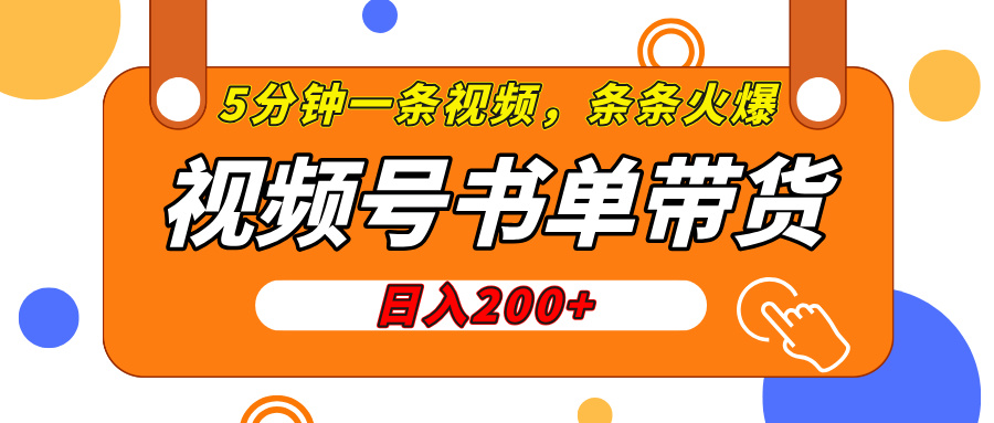 视频号橱窗带货，日入200+，条条火爆简单制作，一条视频5分钟搞定-云商网创