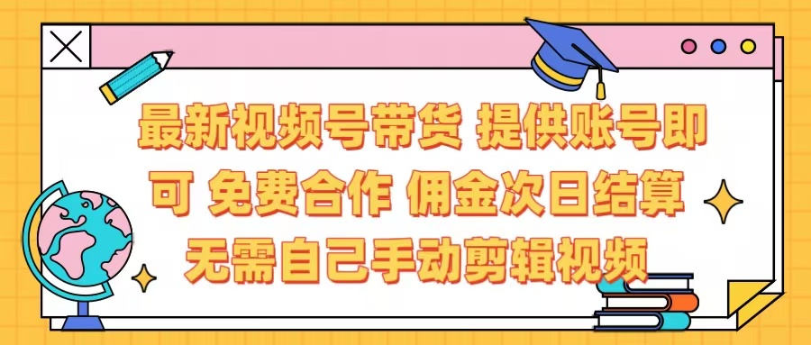 最新视频号带货  免费合作 提供账号即可 佣金次日结算每天都结算 无需自己剪辑 省时省力 直接发布即可-云商网创