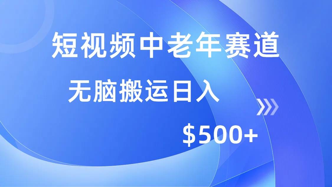 （14254期）短视频中老年赛道，操作简单，多平台收益，无脑搬运日入500+-云商网创