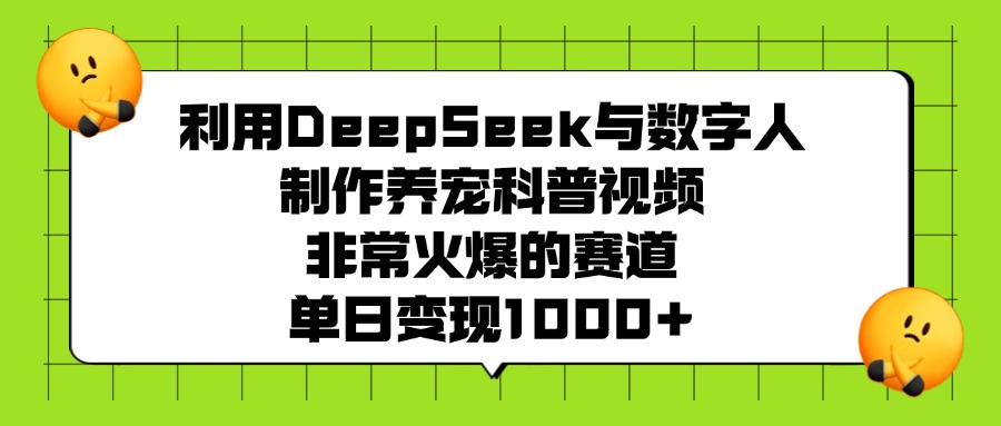 利用DeepSeek与数字人制作养宠科普视频，非常火爆的赛道，单日变现1000+-云商网创