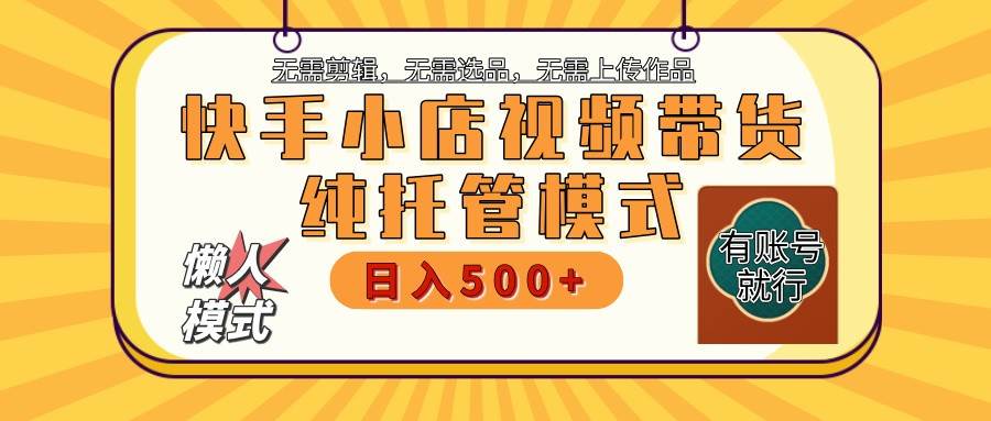 快手小店代运营躺赚项目 二八分成 长期稳定 保底月入3k+-云商网创