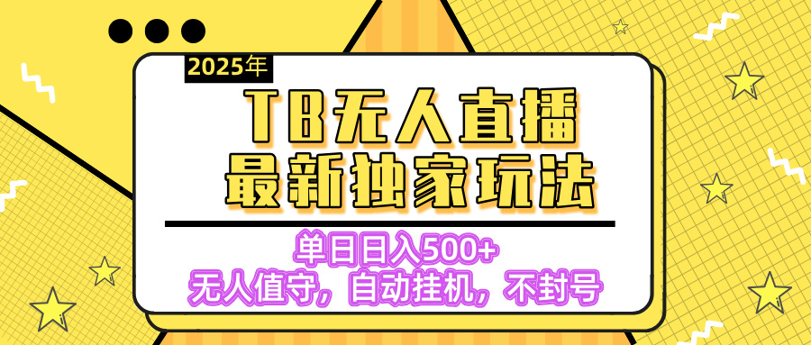 【独家】2025年TB无人直播最新玩法，单日日入500+，无人值守，自动挂机，不封号独家玩法-云商网创