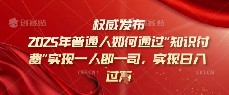 2025年普通人如何通过知识付费实现一人即一司，实现日入过千【揭秘】-云商网创