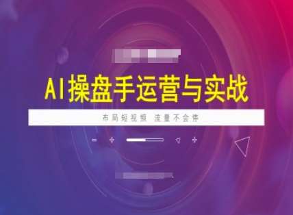 AI操盘手运营实战课程，布局短祝频，流量不会停-云商网创